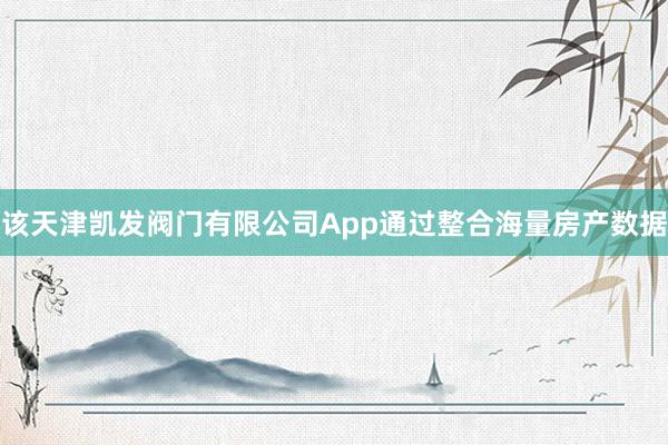 该天津凯发阀门有限公司App通过整合海量房产数据