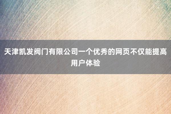 天津凯发阀门有限公司一个优秀的网页不仅能提高用户体验